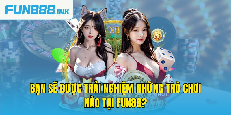 Bạn sẽ được trải nghiệm những trò chơi nào tại Fun88?